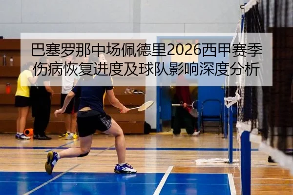巴塞罗那中场佩德里2026西甲赛季伤病恢复进度及球队影响深度分析