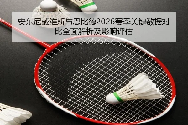 安东尼戴维斯与恩比德2026赛季关键数据对比全面解析及影响评估