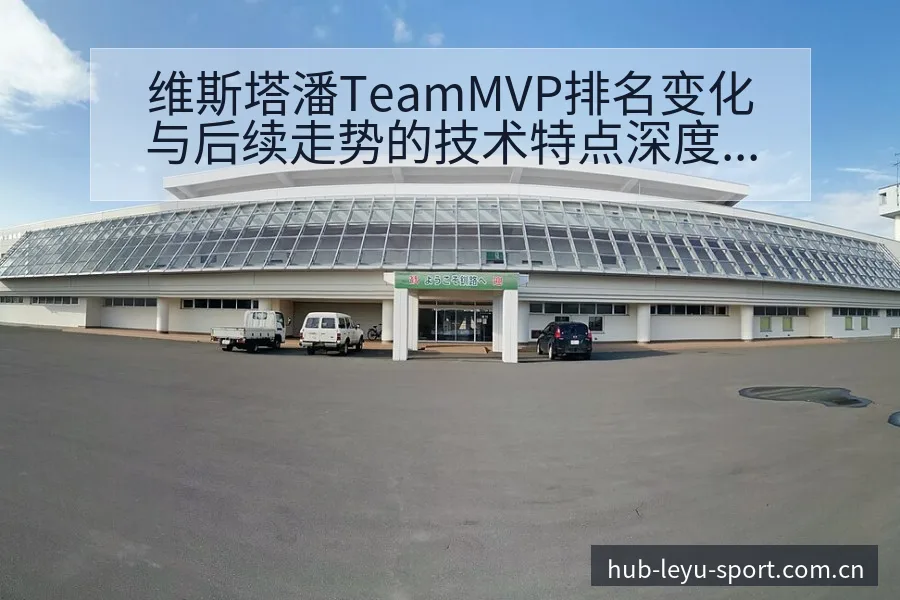维斯塔潘TeamMVP排名变化与后续走势的技术特点深度解 - 乐鱼