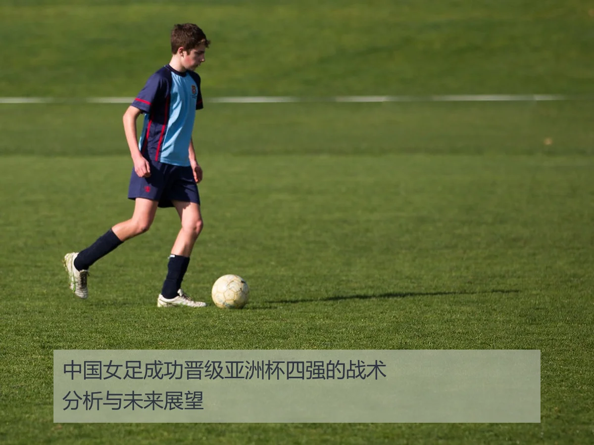 中国女足成功晋级亚洲杯四强的战术分析与未来展望